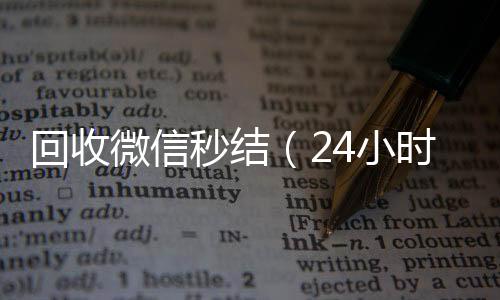 回收微信秒结（收购微信号24小时在线回收微信秒结）